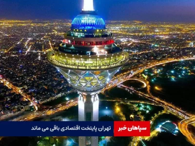 تهران پایتخت اقتصادی باقی می ماند / پایتخت سیاسی جابجا می شود