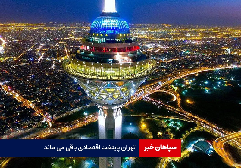 تهران پایتخت اقتصادی باقی می ماند / پایتخت سیاسی جابجا می شود