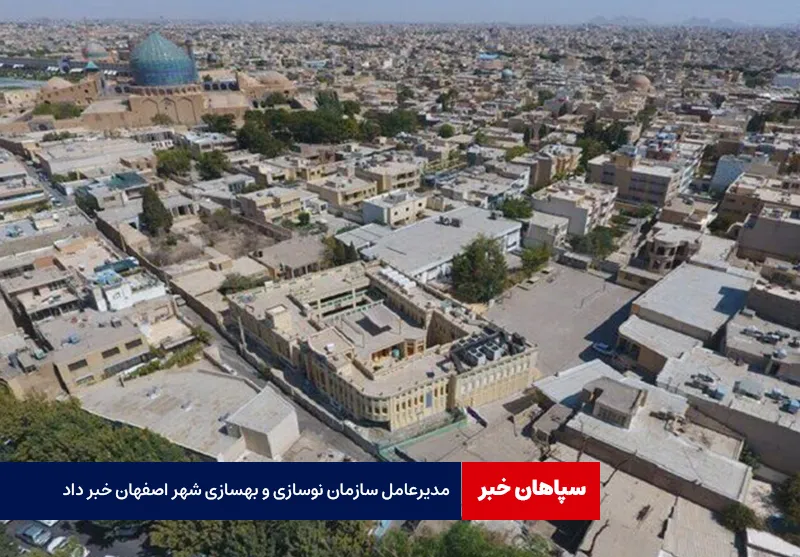 مدیرعامل سازمان نوسازی و بهسازی شهر اصفهان خبر داد