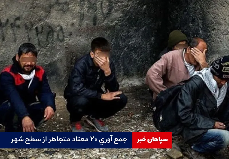 جمع آوری ۲۰ معتاد متجاهر از سطح شهر