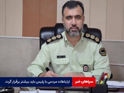 ارتباطات مردمی با پلیس باید بیشتر برقرار گردد