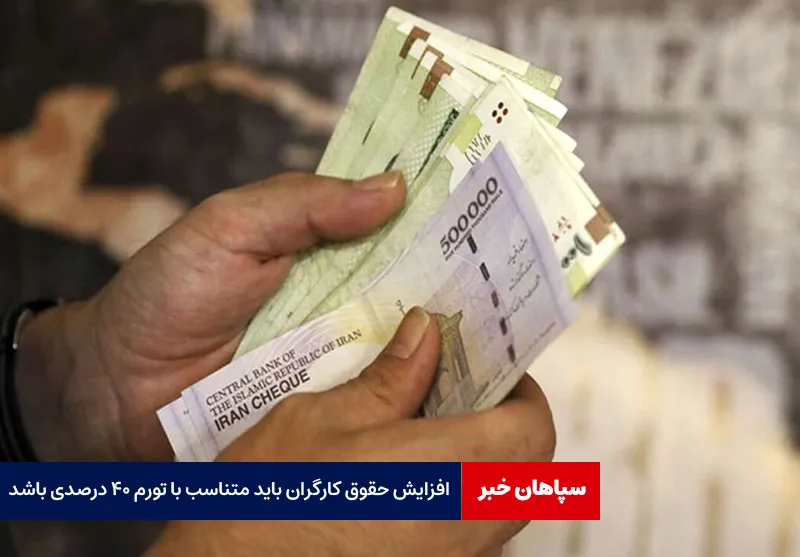 افزایش حقوق کارگران باید متناسب با تورم ۴۰ درصدی باشد