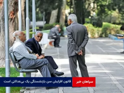 قانون افزایش سن بازنشستگی یک بی‌عدالتی است