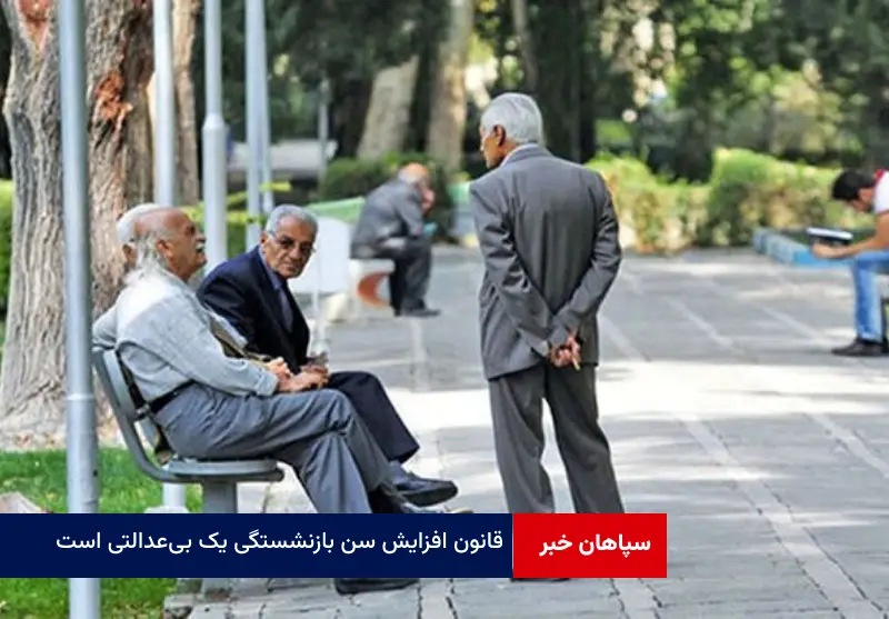 قانون افزایش سن بازنشستگی یک بی‌عدالتی است