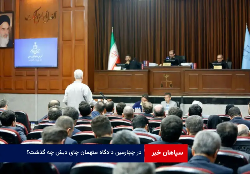 در چهارمین دادگاه متهمان چای دبش چه گذشت؟