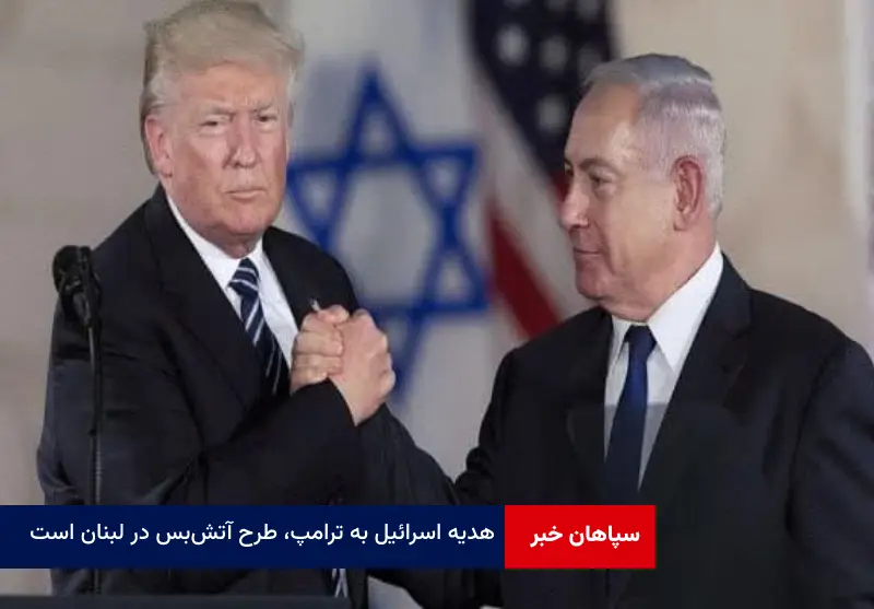 هدیه اسرائیل به ترامپ، طرح آتش‌بس در لبنان است