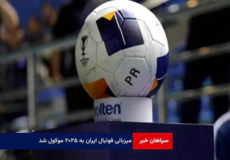 میزبانی فوتبال ایران به ۲۰۲۵ موکول شد
