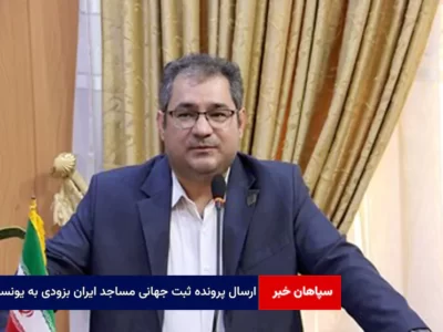 پرونده ثبت جهانی مساجد ایران بزودی به یونسکو ارسال می‌شود