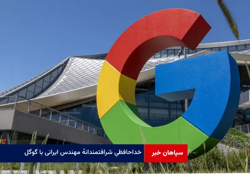 خداحافظی شرافتمندانه مهندس ایرانی با گوگل