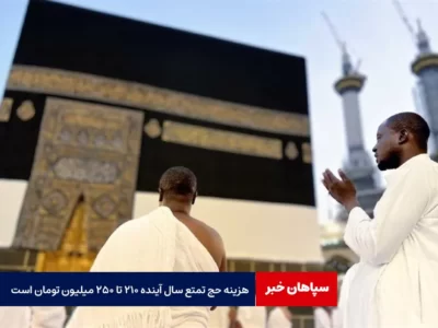 هزینه حج تمتع سال آینده ۲۱۰ تا ۲۵۰ میلیون تومان است