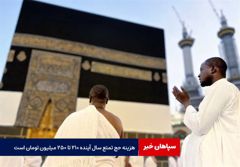 هزینه حج تمتع سال آینده ۲۱۰ تا ۲۵۰ میلیون تومان است