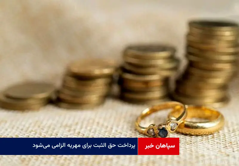 پرداخت حق الثبت برای مهریه الزامی می‌شود