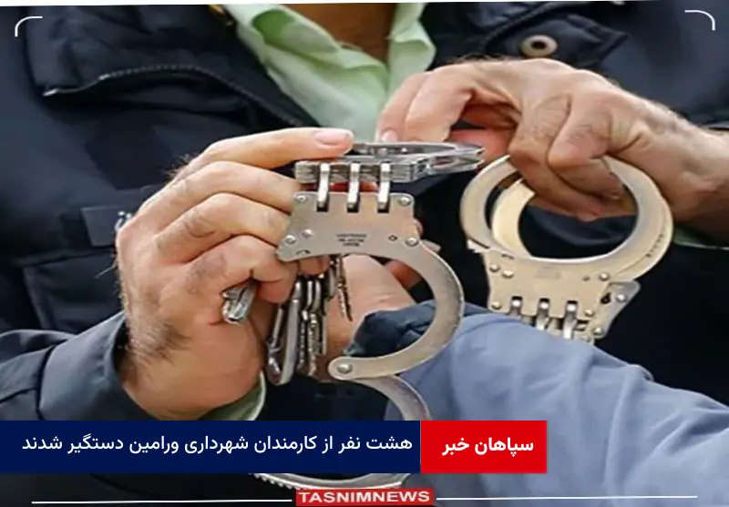 ۸ نفر از کارمندان شهرداری ورامین دستگیر شدند