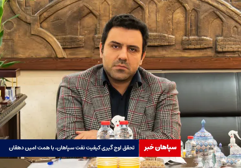 تحقق اوج گیری کیفیت نفت سپاهان، با همت امین دهقان