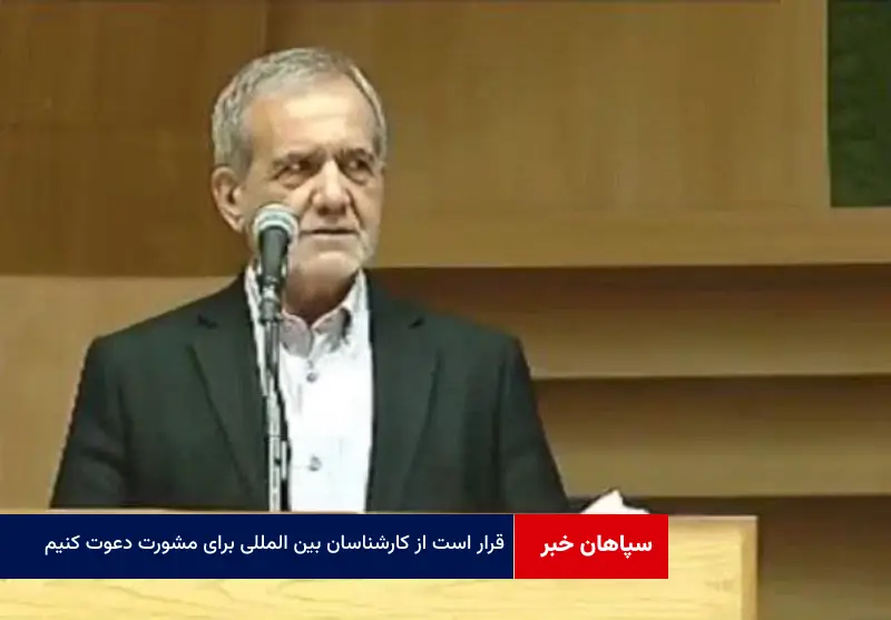 قرار است از کارشناسان بین المللی برای مشورت دعوت کنیم