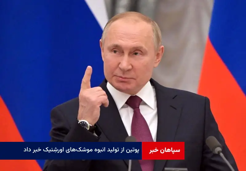 پوتین از تولید انبوه موشک‌های اورشنیک خبر داد