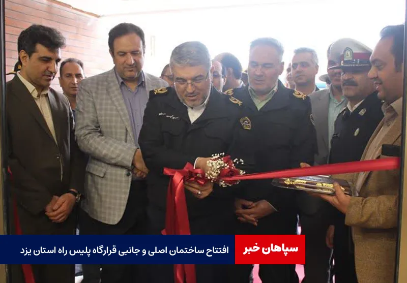 افتتاح ساختمان اصلی و جانبی قرارگاه پلیس راه استان یزد