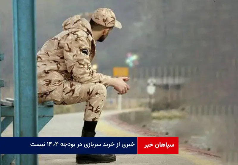 خبری از خرید سربازی در بودجه ۱۴۰۴ نیست