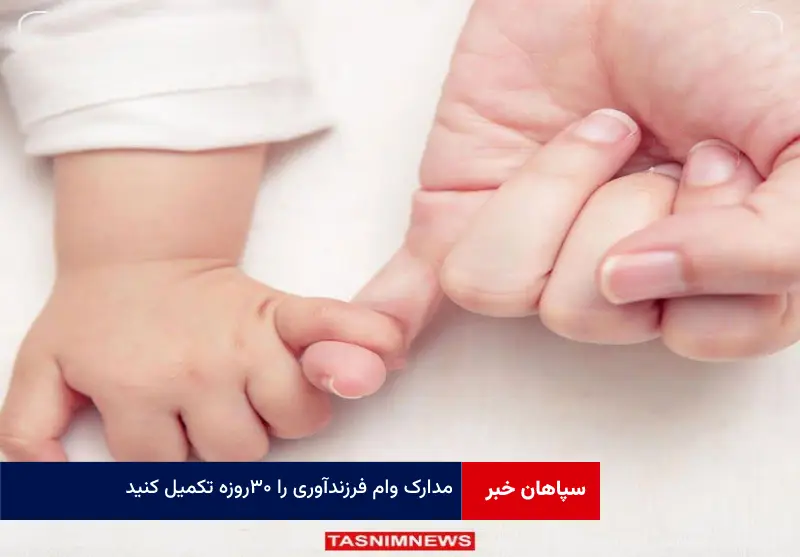 مدارک وام فرزندآوری را ۳۰روزه تکمیل کنید