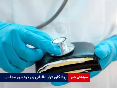 پزشکان فرار مالیاتی زیر ذره بین مجلس