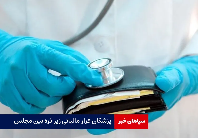 پزشکان فرار مالیاتی زیر ذره بین مجلس