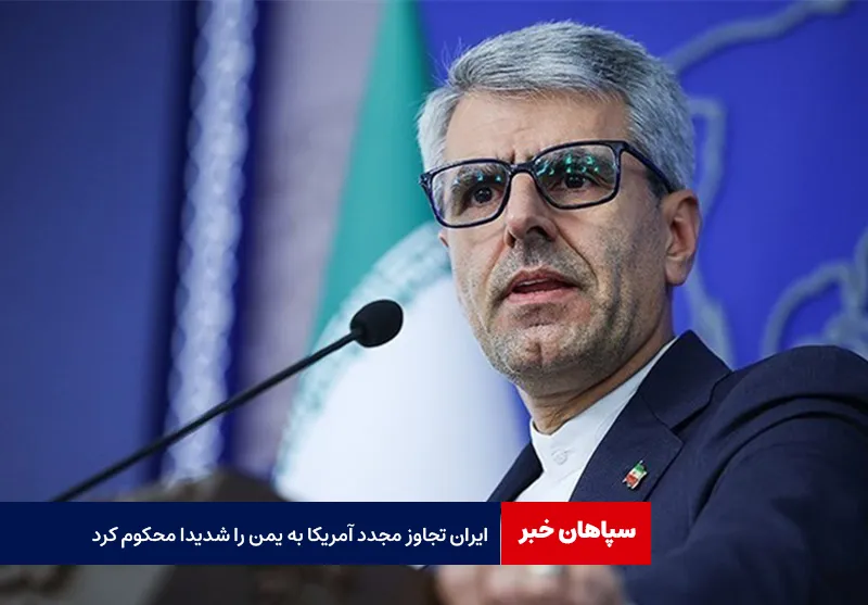 ایران تجاوز مجدد آمریکا به یمن را شدیدا محکوم کرد