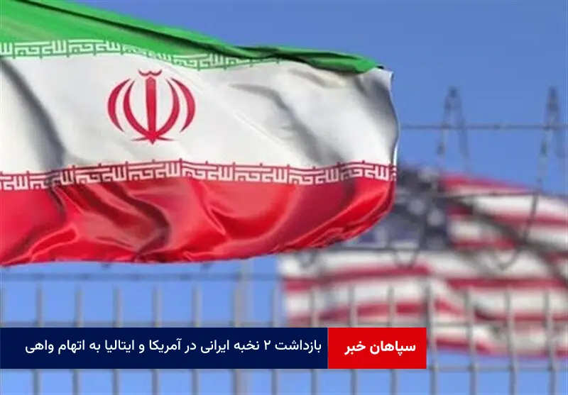 بازداشت ۲ نخبه ایرانی در آمریکا و ایتالیا به اتهام واهی