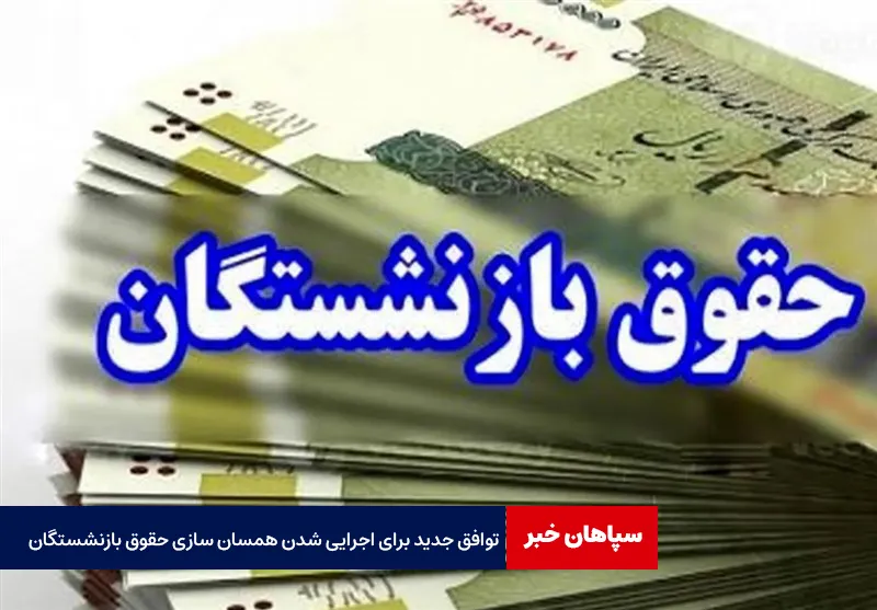 توافق جدید برای اجرایی شدن همسان سازی حقوق بازنشستگان