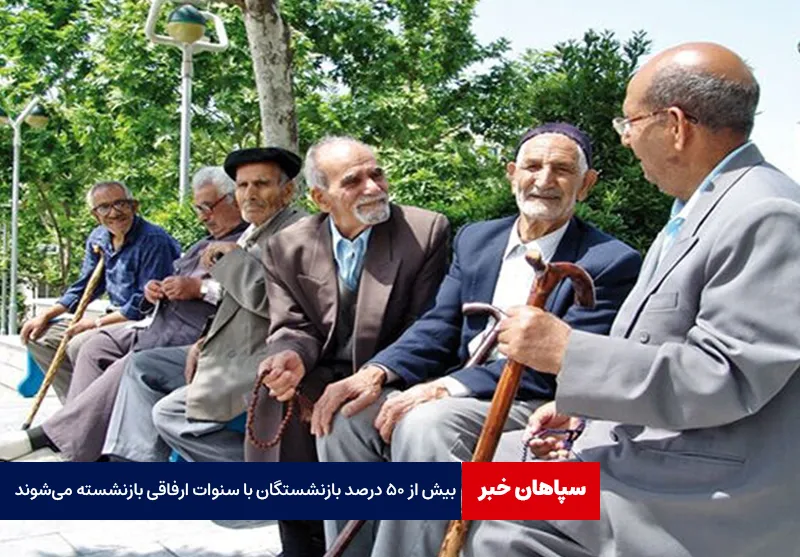 بیش از ۵۰ درصد بازنشستگان با سنوات ارفاقی بازنشسته می‌شوند