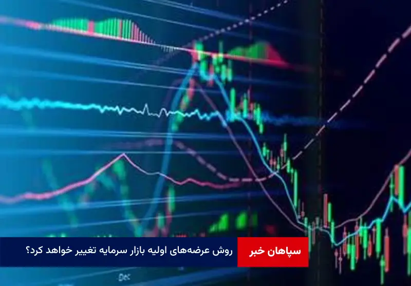 روش عرضه‌‌های اولیه‌‌ بازار سرمایه تغییر خواهد کرد؟