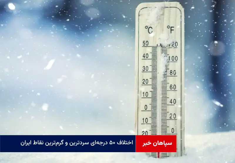 اختلاف ۵۰ درجه‌ای سردترین و گرم‌ترین نقاط ایران