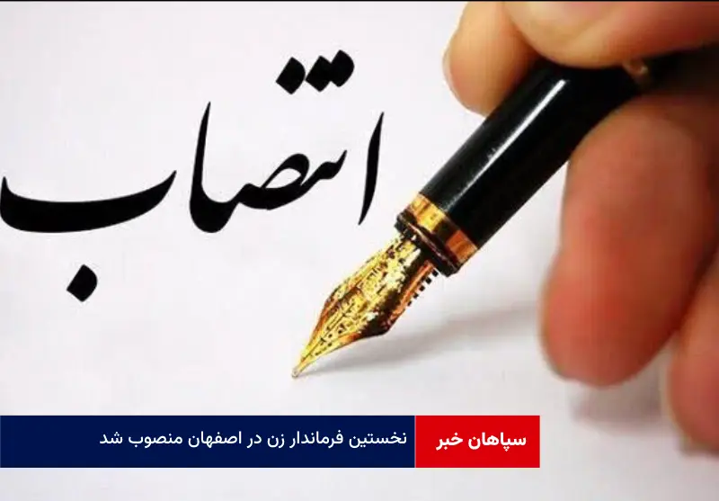 نخستین فرماندار زن در اصفهان منصوب شد