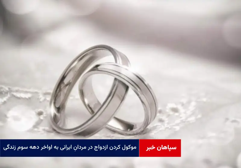 موکول کردن ازدواج در مردان ایرانی به اواخر دهه سوم زندگی