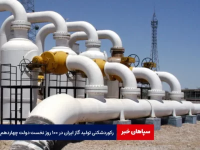 رکوردشکنی تولید گاز ایران در ۱۰۰ روز نخست دولت چهاردهم