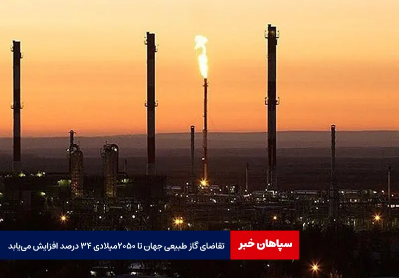 تقاضای گاز طبیعی جهان تا ۲۰۵۰ میلادی ۳۴ درصد افزایش مییابد