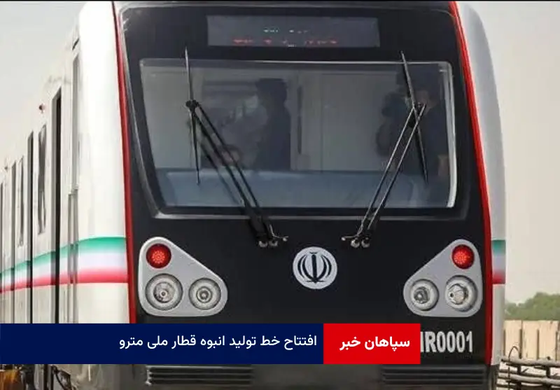 افتتاح خط تولید انبوه قطار ملی مترو