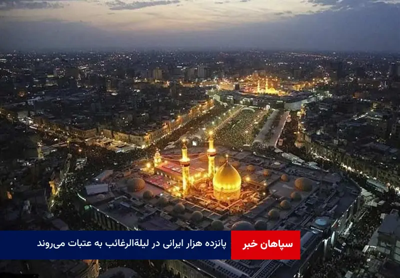 ۱۵ هزار ایرانی در لیله الرغائب به عتبات می‌روند