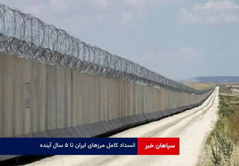 انسداد کامل مرزهای ایران تا ۵ سال آینده