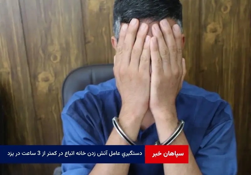 دستگیری عامل آتش زدن خانه اتباع در کمتر از ۳ ساعت در یزد