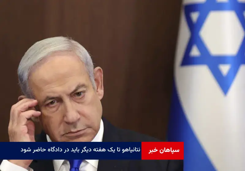 نتانیاهو تا یک هفته دیگر باید در دادگاه حاضر شود