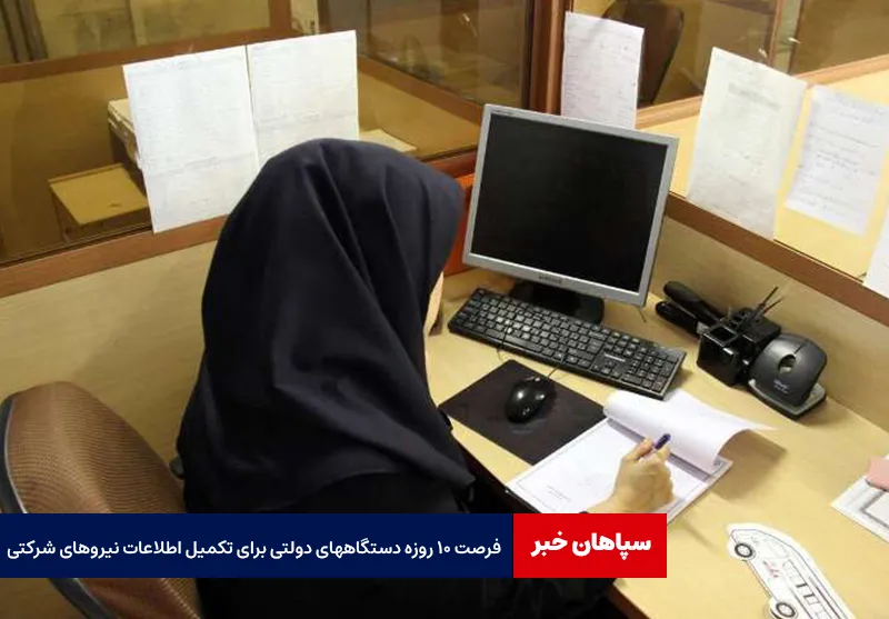 فرصت ۱۰ روزه دستگاههای دولتی برای تکمیل اطلاعات نیروهای شرکتی