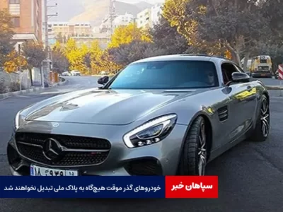 خودروهای گذر موقت هیچ‌گاه به پلاک ملی تبدیل نخواهند شد