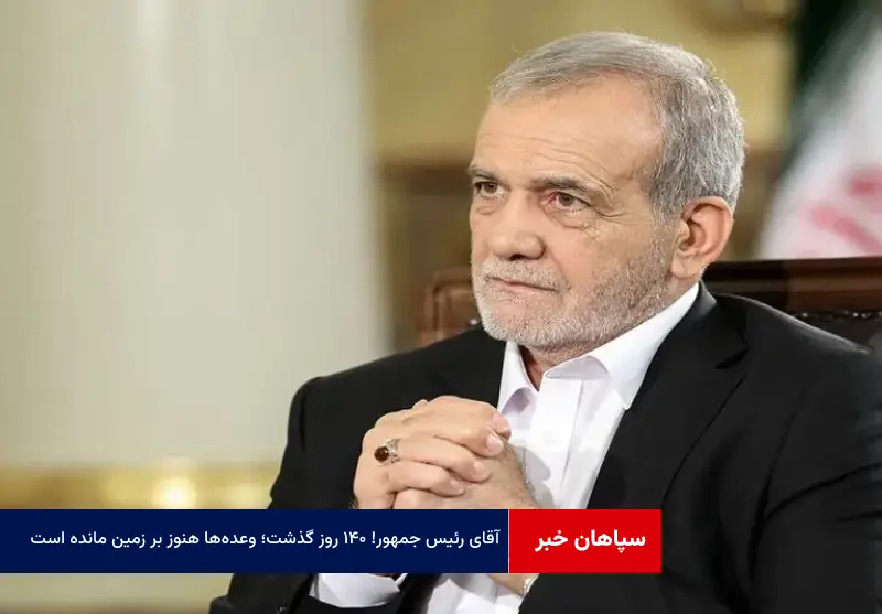 آقای رئیس جمهور! ۱۴۰ روز گذشت؛ وعده‌ها هنوز بر زمین مانده است