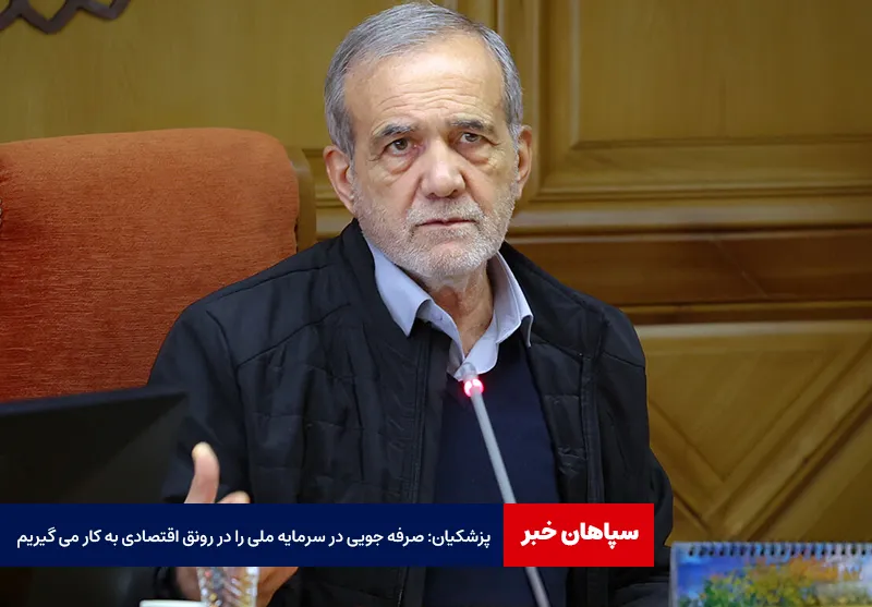 پزشکیان: صرفه جویی در سرمایه ملی را در رونق اقتصادی به کار می گیریم