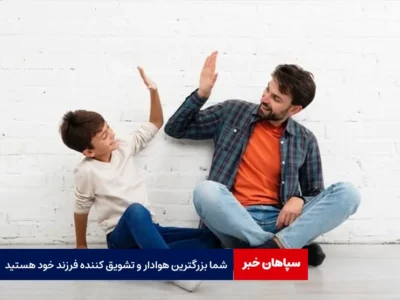 شما بزرگترین هوادار و تشویق‌کننده فرزند خود هستید