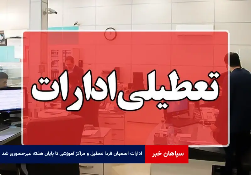 ادارات اصفهان فردا تعطیل و مراکز آموزشی تا پایان هفته غیرحضوری شد