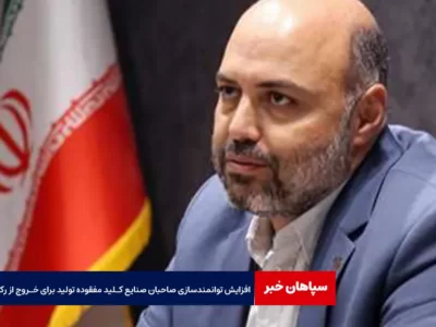 افزایش توانمندسازی صاحبان صنایع کـلید مفقوده تولید برای خروج از رکود