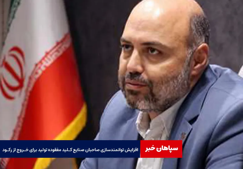 افزایش توانمندسازی صاحبان صنایع کـلید مفقوده تولید برای خروج از رکود