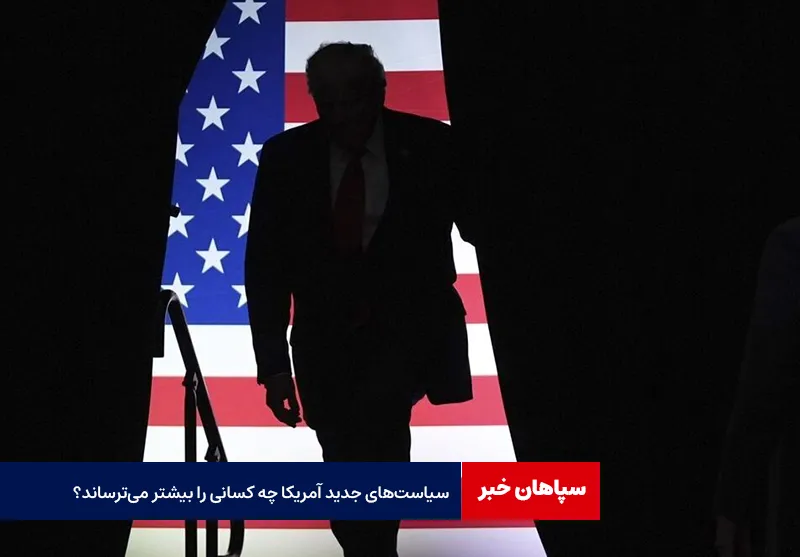 سیاست‌های جدید آمریکا چه کسانی را بیشتر می‌ترساند؟