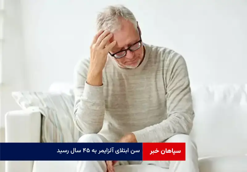سن ابتلای آلزایمر به ۴۵ سال رسید